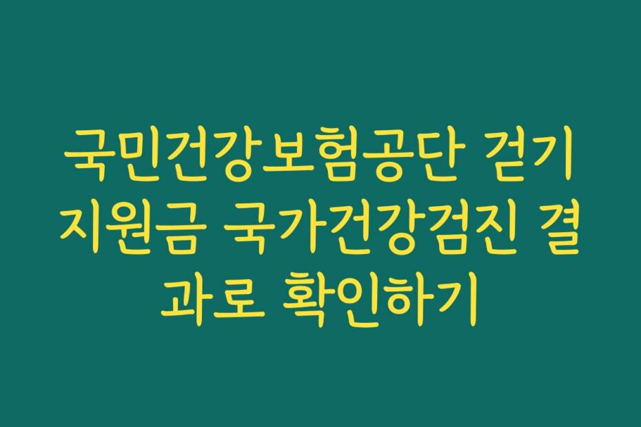 국민건강보험공단 걷기지원금 국가건강검진 결과로 확인하기