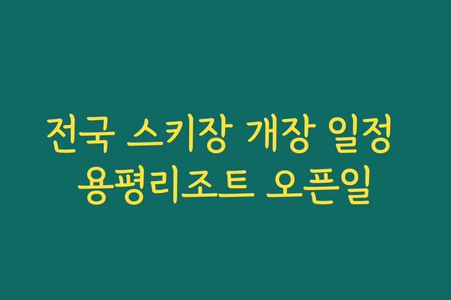 전국 스키장 개장 일정 용평리조트 오픈일