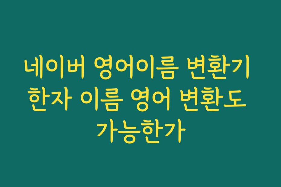 네이버 영어이름 변환기 한자 이름 영어 변환도 가능한가