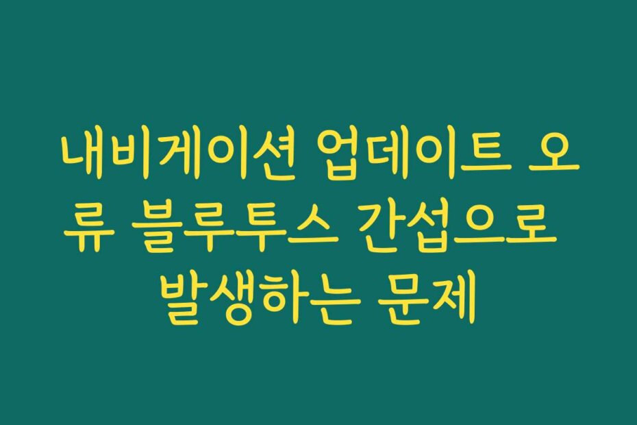 내비게이션 업데이트 오류 블루투스 간섭으로 발생하는 문제