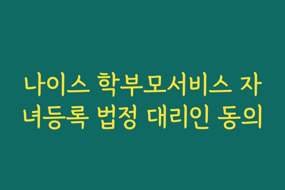 나이스 학부모서비스 자녀등록 법정 대리인 동의