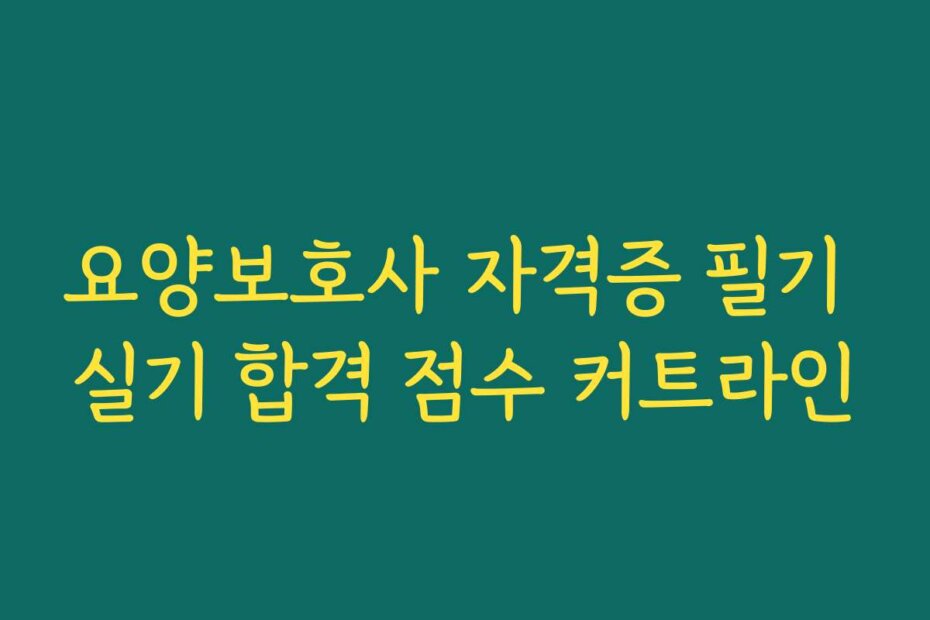 요양보호사 자격증 필기 실기 합격 점수 커트라인