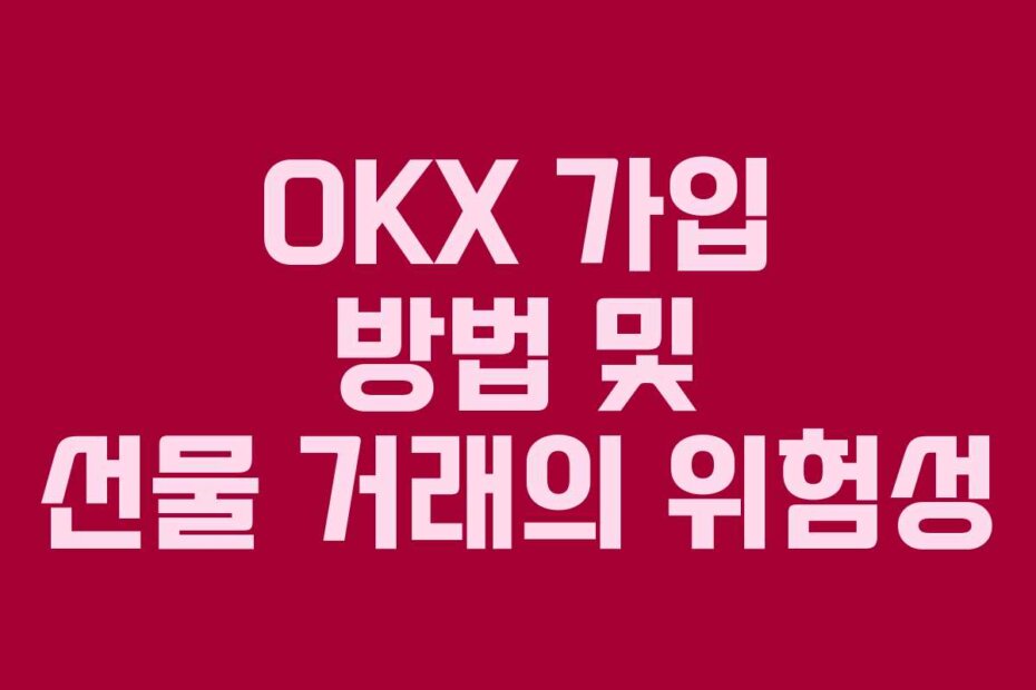 OKX 가입 방법 및 선물 거래의 위험성
