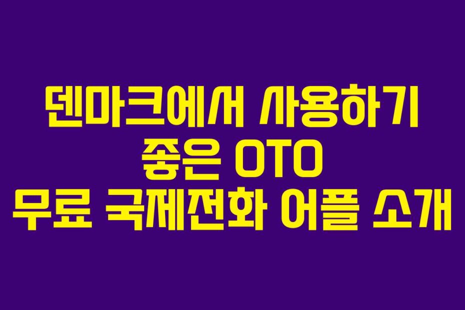 덴마크에서 사용하기 좋은 OTO 무료 국제전화 어플 소개