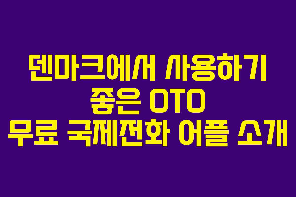 덴마크에서 사용하기 좋은 OTO 무료 국제전화 어플 소개