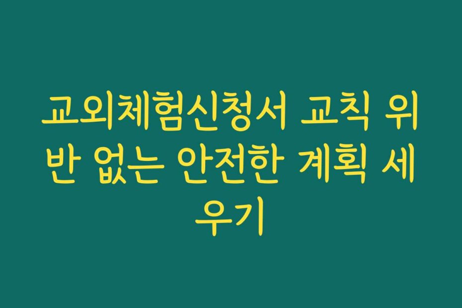 교외체험신청서 교칙 위반 없는 안전한 계획 세우기