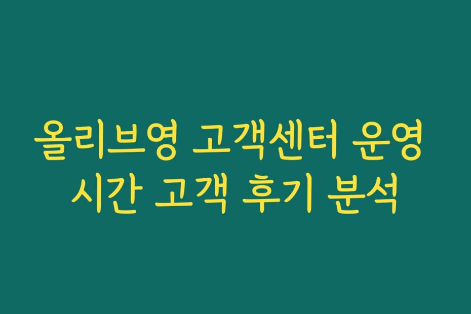 올리브영 고객센터 운영 시간 고객 후기 분석