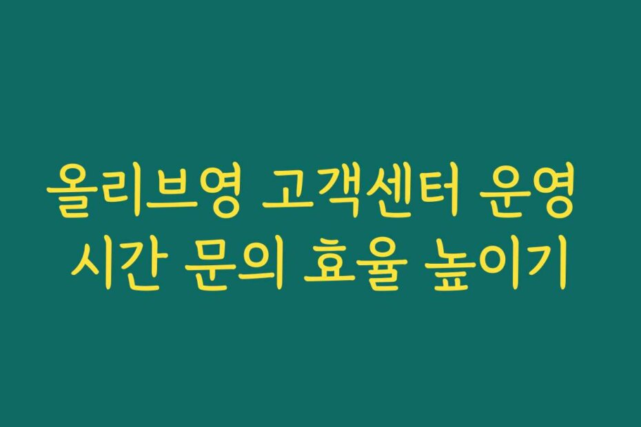 올리브영 고객센터 운영 시간 문의 효율 높이기