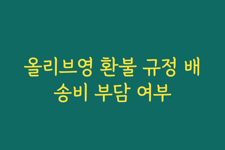 올리브영 환불 규정 배송비 부담 여부