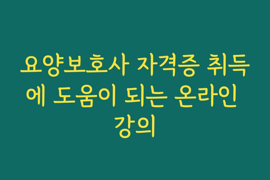 요양보호사 자격증 취득에 도움이 되는 온라인 강의