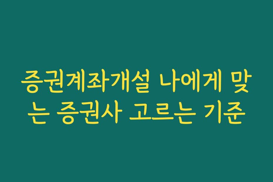 증권계좌개설 나에게 맞는 증권사 고르는 기준