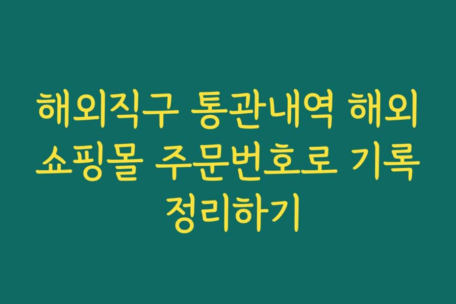 해외직구 통관내역 해외쇼핑몰 주문번호로 기록 정리하기