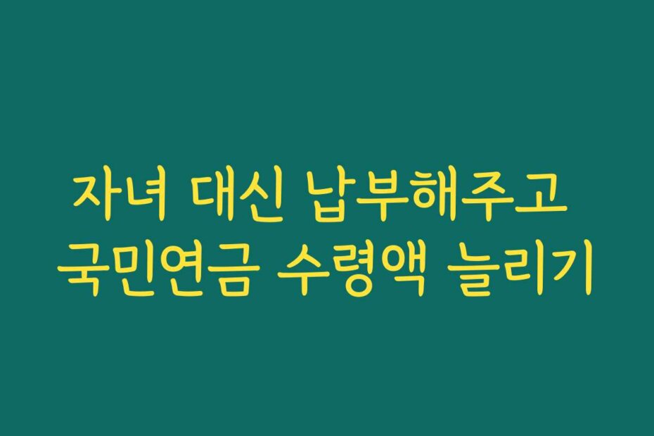 자녀 대신 납부해주고 국민연금 수령액 늘리기