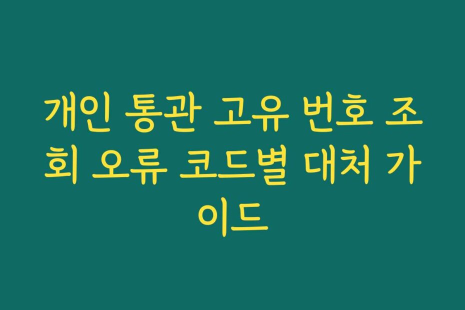 개인 통관 고유 번호 조회 오류 코드별 대처 가이드