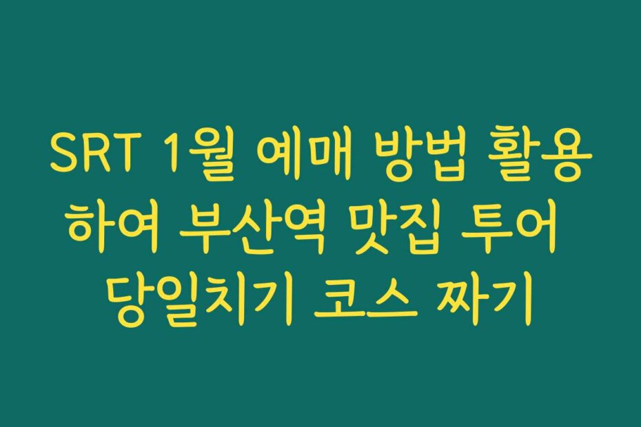 SRT 1월 예매 방법 활용하여 부산역 맛집 투어 당일치기 코스 짜기 SRT 1월 예매 방법 활용하여 부산역 맛집 투어 당일치기 코스 짜기