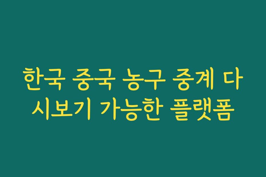 한국 중국 농구 중계 다시보기 가능한 플랫폼