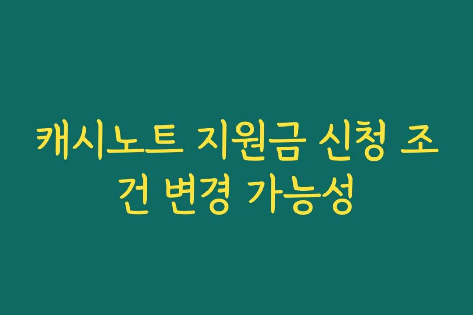 캐시노트 지원금 신청 조건 변경 가능성