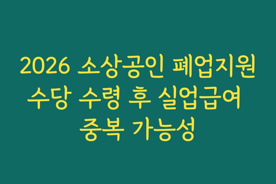 2026 소상공인 폐업지원수당 수령 후 실업급여 중복 가능성