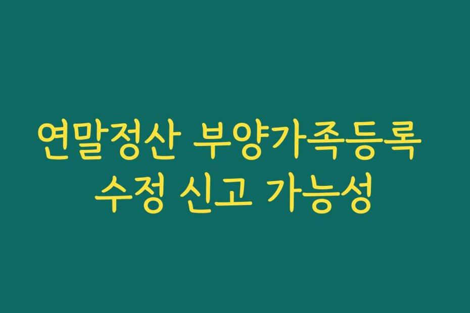 연말정산 부양가족등록 수정 신고 가능성