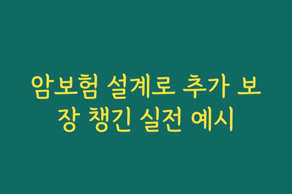 암보험 설계로 추가 보장 챙긴 실전 예시
