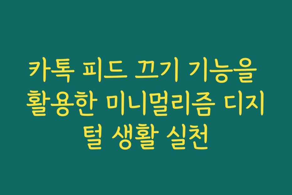 카톡 피드 끄기 기능을 활용한 미니멀리즘 디지털 생활 실천