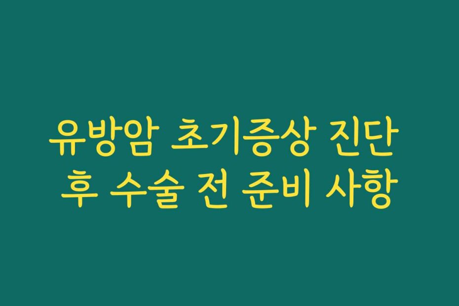 유방암 초기증상 진단 후 수술 전 준비 사항