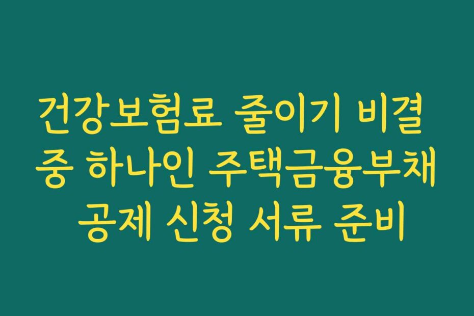 건강보험료 줄이기 비결 중 하나인 주택금융부채 공제 신청 서류 준비