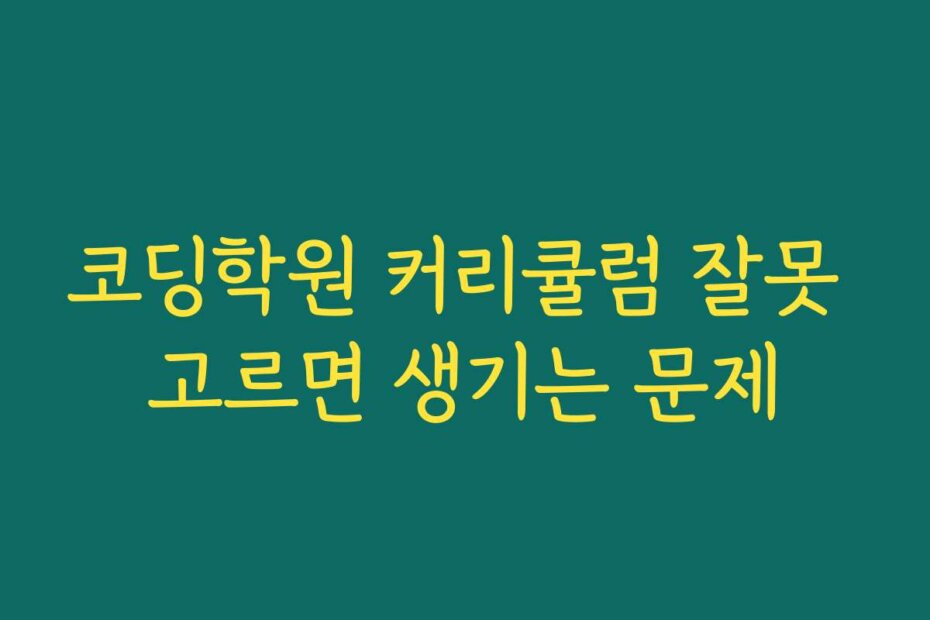 코딩학원 커리큘럼 잘못 고르면 생기는 문제