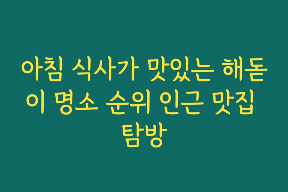 아침 식사가 맛있는 해돋이 명소 순위 인근 맛집 탐방