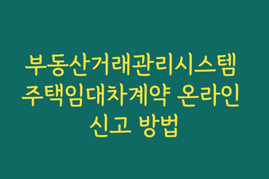 부동산거래관리시스템 주택임대차계약 온라인 신고 방법