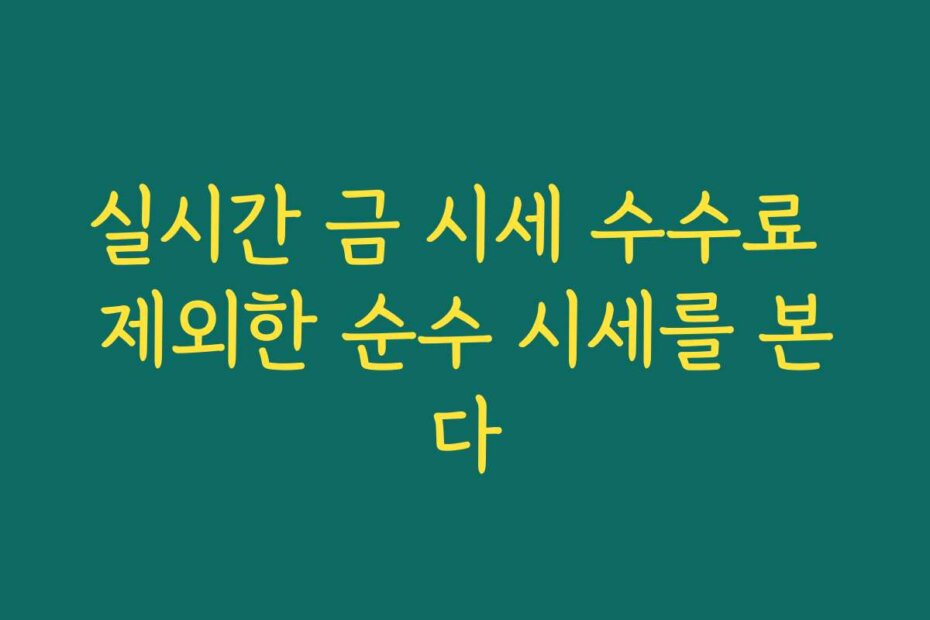 실시간 금 시세 수수료 제외한 순수 시세를 본다