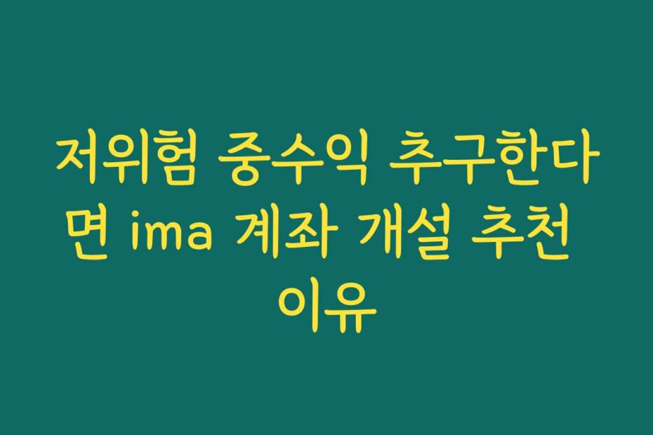 저위험 중수익 추구한다면 ima 계좌 개설 추천 이유