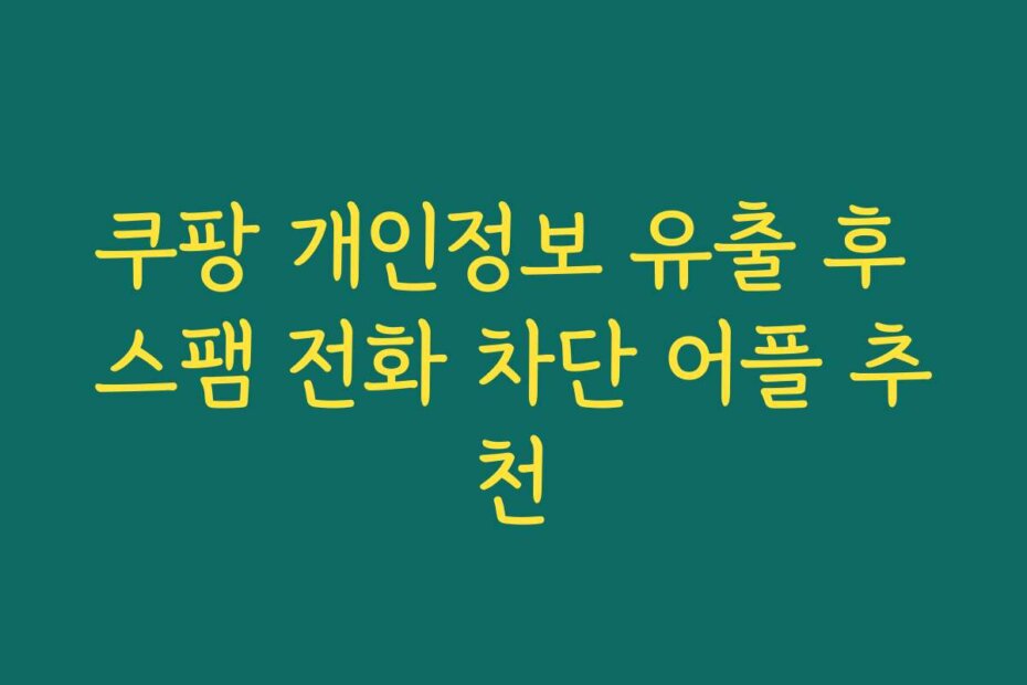 쿠팡 개인정보 유출 후 스팸 전화 차단 어플 추천