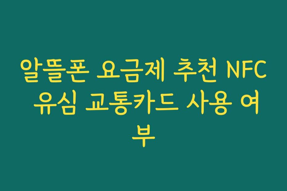 알뜰폰 요금제 추천 NFC 유심 교통카드 사용 여부