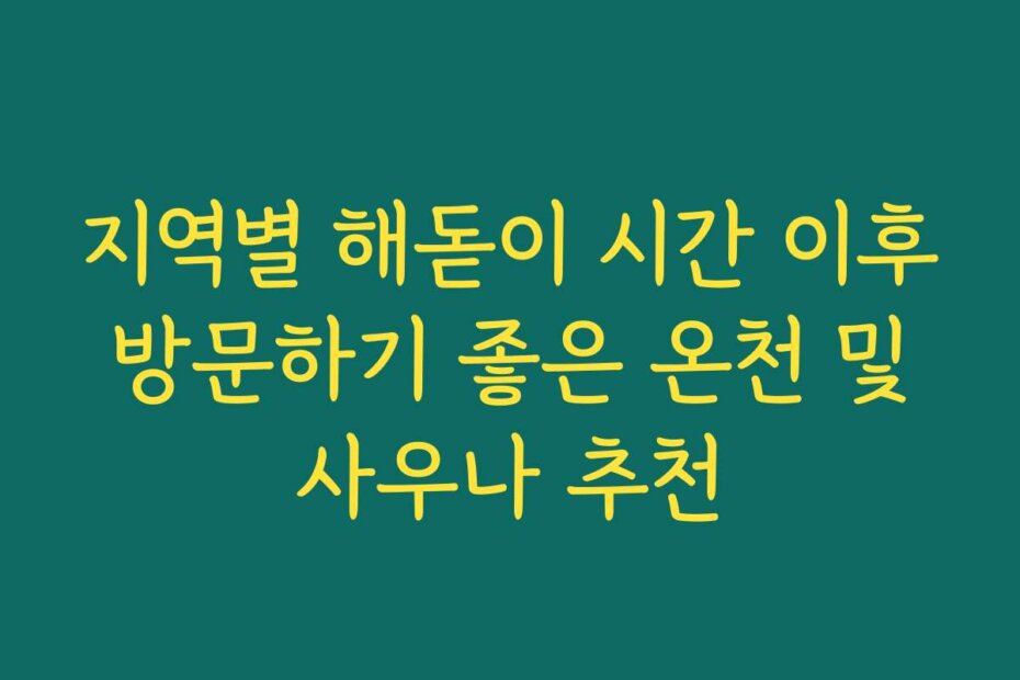 지역별 해돋이 시간 이후 방문하기 좋은 온천 및 사우나 추천
