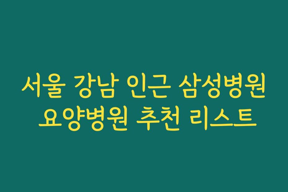 서울 강남 인근 삼성병원 요양병원 추천 리스트
