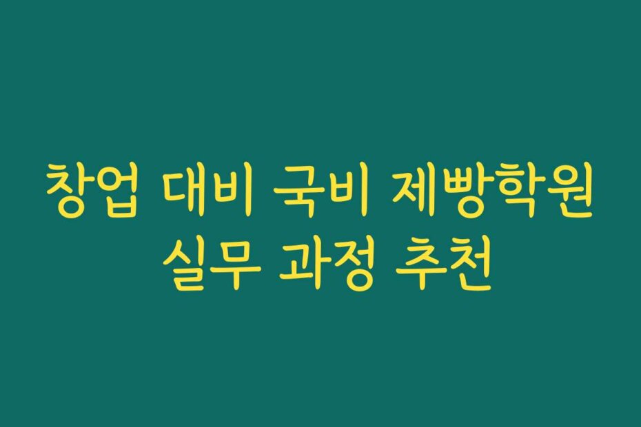 창업 대비 국비 제빵학원 실무 과정 추천
