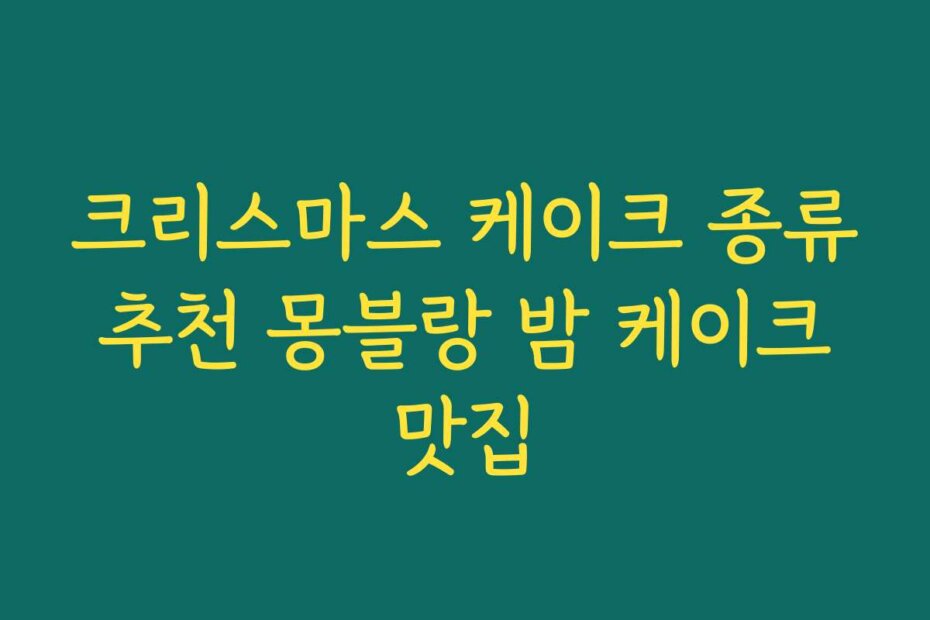 크리스마스 케이크 종류 추천 몽블랑 밤 케이크 맛집