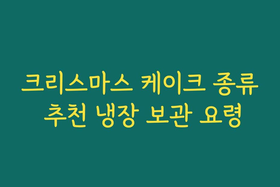 크리스마스 케이크 종류 추천 냉장 보관 요령