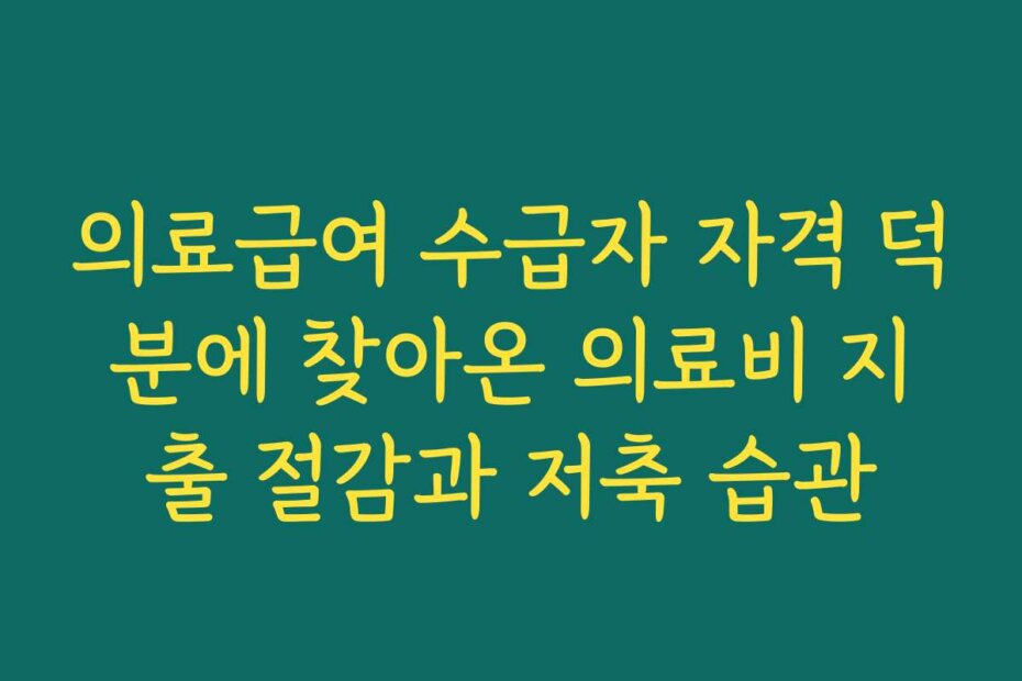 의료급여 수급자 자격 덕분에 찾아온 의료비 지출 절감과 저축 습관