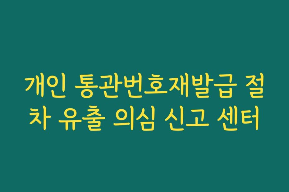 개인 통관번호재발급 절차 유출 의심 신고 센터