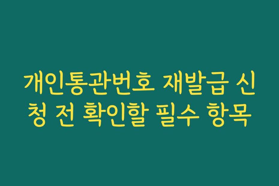 개인통관번호 재발급 신청 전 확인할 필수 항목