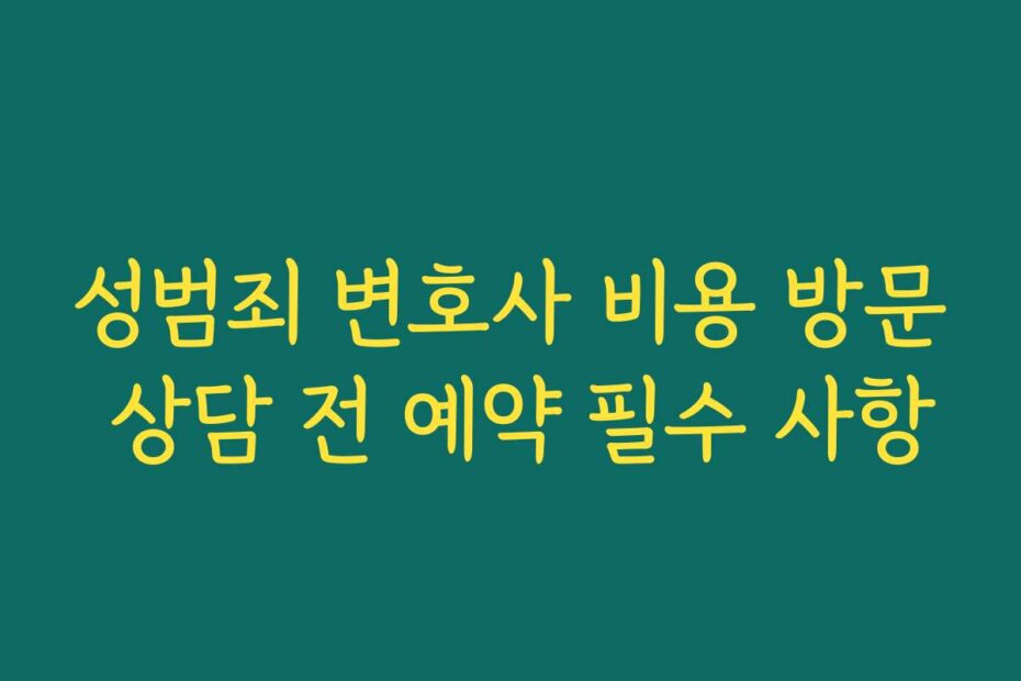 성범죄 변호사 비용 방문 상담 전 예약 필수 사항