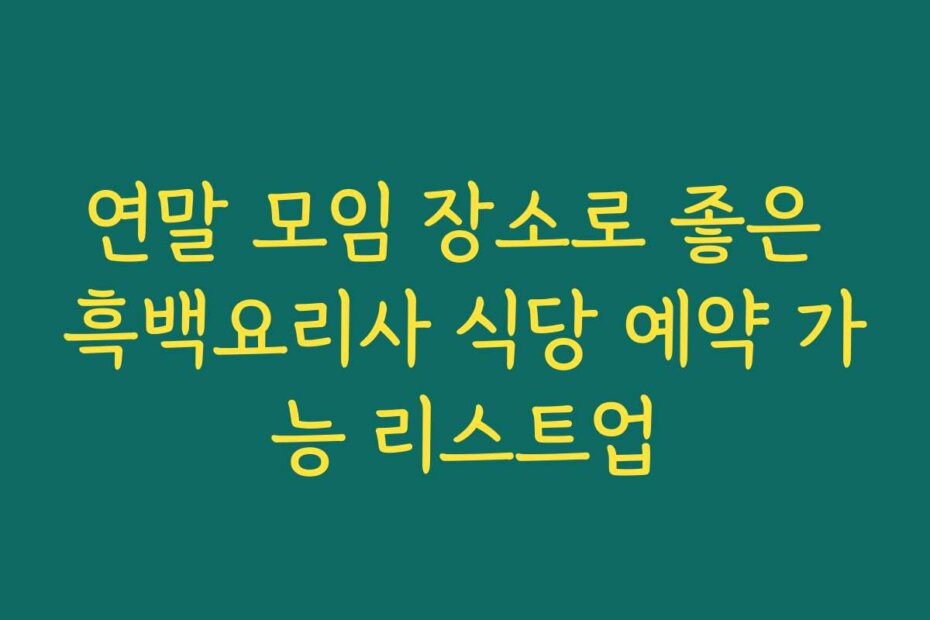 연말 모임 장소로 좋은 흑백요리사 식당 예약 가능 리스트업