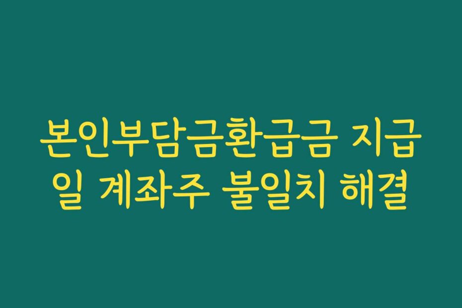 본인부담금환급금 지급일 계좌주 불일치 해결