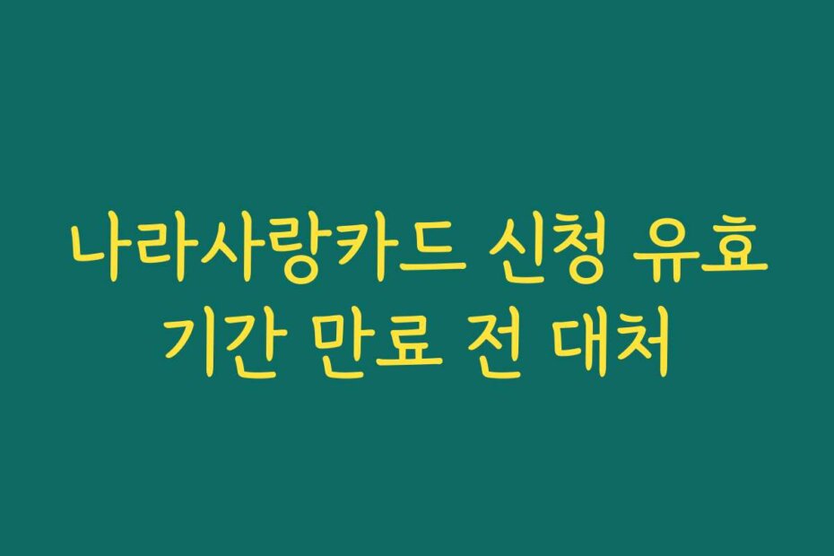 나라사랑카드 신청 유효기간 만료 전 대처