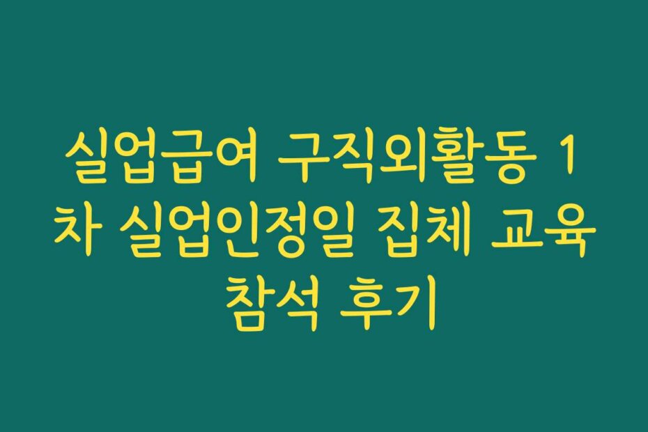 실업급여 구직외활동 1차 실업인정일 집체 교육 참석 후기