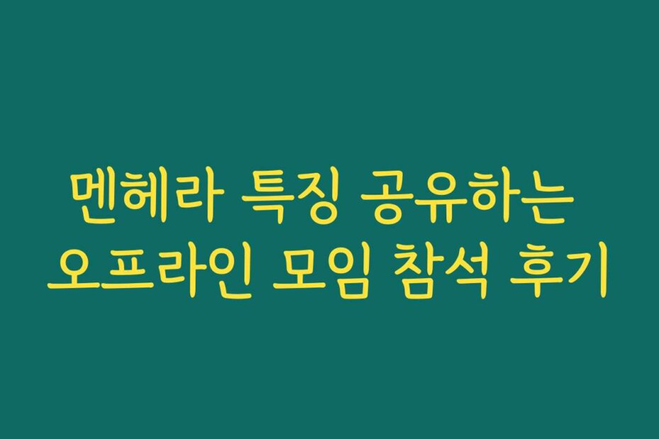 멘헤라 특징 공유하는 오프라인 모임 참석 후기