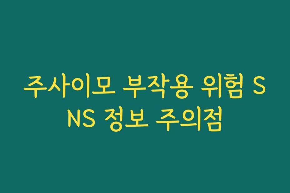 주사이모 부작용 위험 SNS 정보 주의점