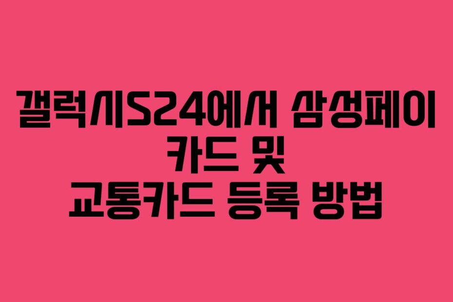 갤럭시S24에서 삼성페이 카드 및 교통카드 등록 방법